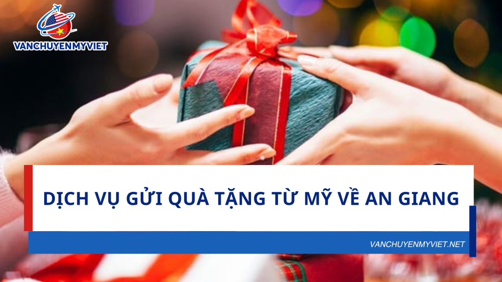 Dịch Vụ Gửi Quà Tặng Từ Mỹ Về An Giang – Nhanh Chóng, An Toàn, Giá Cả Hợp Lý