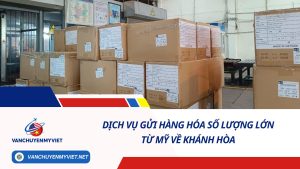 DỊCH VỤ GỬI HÀNG HÓA SỐ LƯỢNG LỚN TỪ MỸ VỀ KHÁNH HÒA SỐ 1
