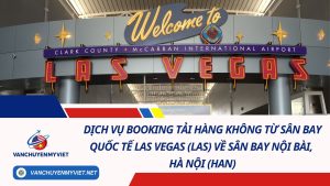 Dịch Vụ Booking Tải Hàng Không Từ Sân Bay Quốc Tế Las Vegas (LAS) Về Sân Bay Nội Bài, Hà Nội (HAN) 