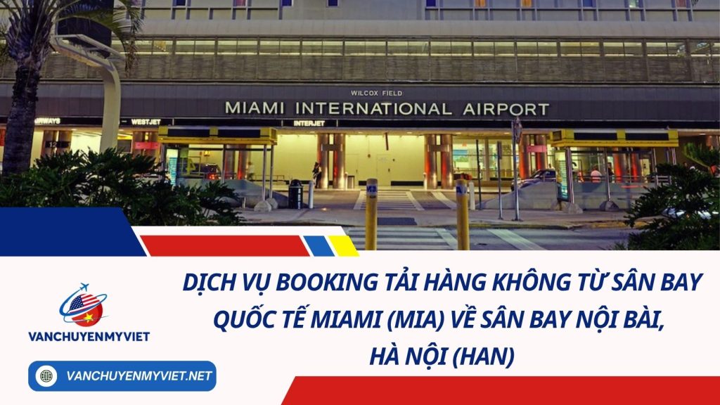 Dịch Vụ Booking Tải Hàng Không Từ Sân Bay Quốc Tế Miami (MIA) Về Sân Bay Nội Bài, Hà Nội (HAN)