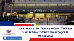 Dịch Vụ Booking Tải Hàng Không Từ Sân Bay Quốc Tế Miami (MIA) Về Sân Bay Nội Bài, Hà Nội (HAN)