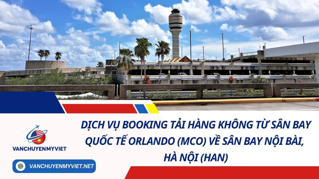 Dịch Vụ Booking Tải Hàng Không Từ Sân Bay Quốc Tế Orlando (MCO) Về Sân Bay Nội Bài, Hà Nội (HAN)