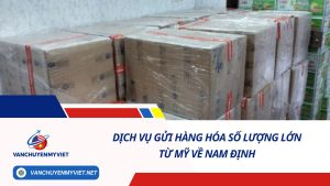 DỊCH VỤ GỬI HÀNG HÓA SỐ LƯỢNG LỚN TỪ MỸ VỀ NAM ĐỊNH SỐ 1