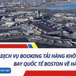 Dịch Vụ Booking Tải Hàng Không Từ Sân Bay Quốc Tế Boston Về Hà Nội
