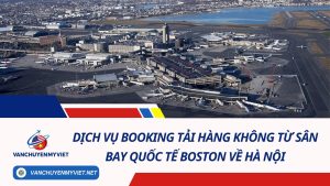 Dịch Vụ Booking Tải Hàng Không Từ Sân Bay Quốc Tế Boston Về Hà Nội