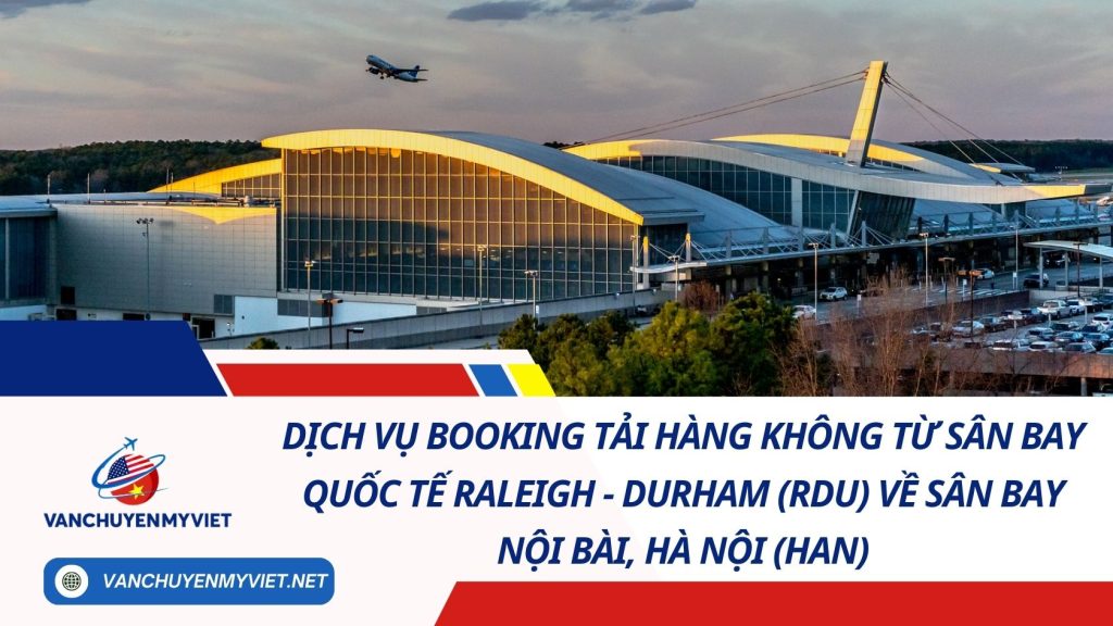 Dịch Vụ Booking Tải Hàng Không Từ Sân Bay Quốc Tế Raleigh–Durham (RDU) Về Sân Bay Nội Bài, Hà Nội (HAN) 