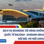Dịch Vụ Booking Tải Hàng Không Từ Sân Bay Quốc Tế Raleigh–Durham (RDU) Về Sân Bay Nội Bài, Hà Nội (HAN) 