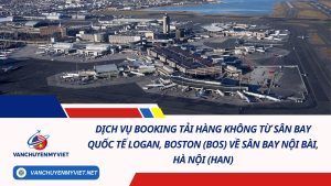 Dịch Vụ Booking Tải Hàng Không Từ Sân Bay Quốc Tế Logan, Boston (BOS) Về Sân Bay Nội Bài, Hà Nội (HAN)