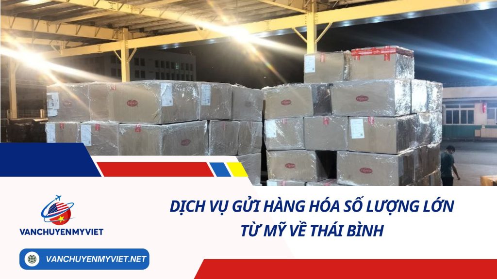 DỊCH VỤ GỬI HÀNG HÓA SỐ LƯỢNG LỚN TỪ MỸ VỀ THÁI BÌNH SỐ 1