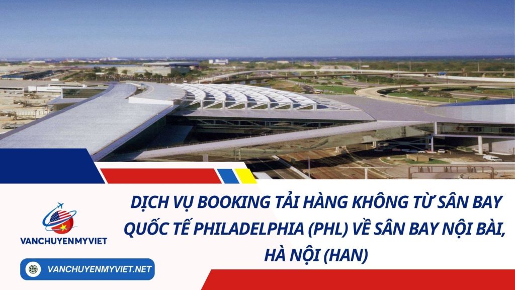 Dịch Vụ Booking Tải Hàng Không Từ Sân Bay Quốc Tế Philadelphia (PHL) Về Sân Bay Nội Bài, Hà Nội (HAN) 