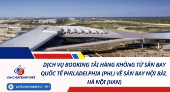 Dịch Vụ Booking Tải Hàng Không Từ Sân Bay Quốc Tế Philadelphia (PHL) Về Sân Bay Nội Bài, Hà Nội (HAN) 