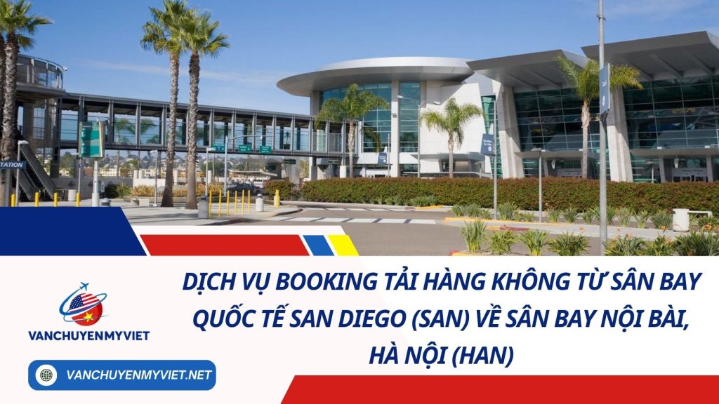 Dịch Vụ Booking Tải Hàng Không Từ Sân Bay Quốc Tế San Diego (SAN) Về Sân Bay Nội Bài, Hà Nội (HAN)