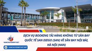 Dịch Vụ Booking Tải Hàng Không Từ Sân Bay Quốc Tế San Diego (SAN) Về Sân Bay Nội Bài, Hà Nội (HAN)