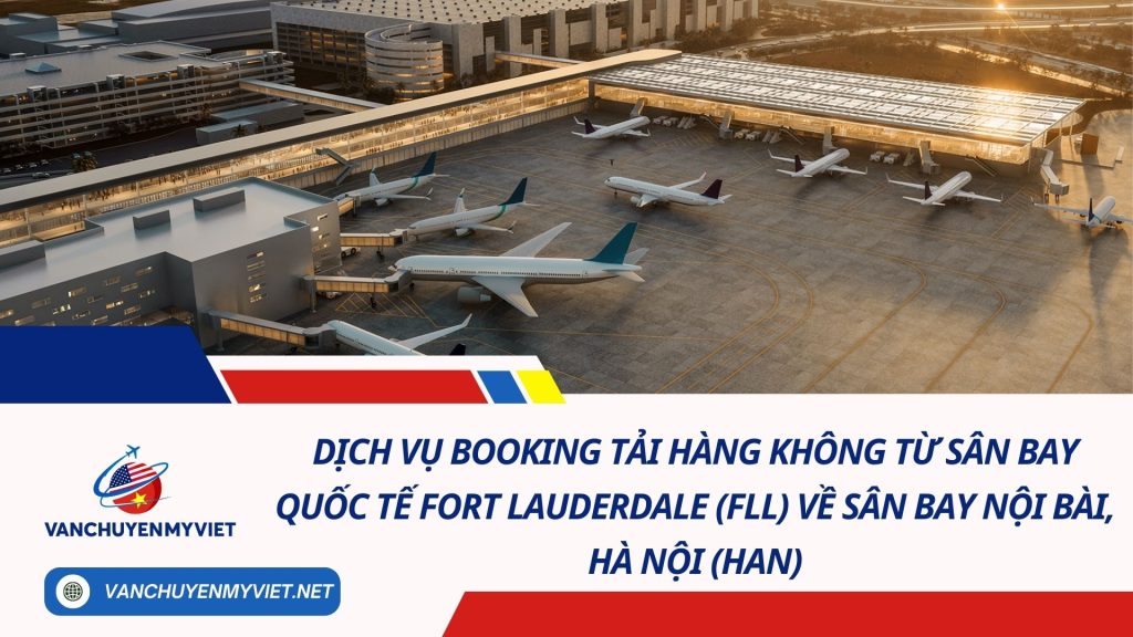 Dịch Vụ Booking Tải Hàng Không Từ Sân Bay Quốc Tế Fort Lauderdale (FLL) Về Sân Bay Nội Bài, Hà Nội (HAN)