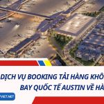 Dịch Vụ Booking Tải Hàng Không Từ Sân Bay Quốc Tế Austin Về Hà Nội 