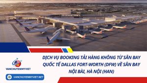 Dịch Vụ Booking Tải Hàng Không Từ Sân Bay Quốc Tế Dallas Fort Worth (DFW) Về Sân Bay Nội Bài, Hà Nội (HAN)