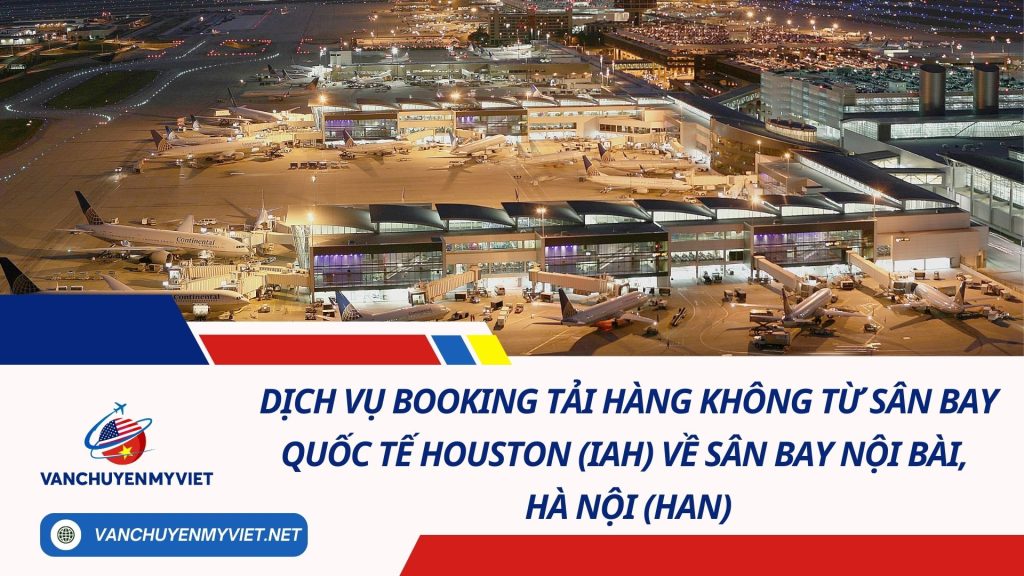 Dịch Vụ Booking Tải Hàng Không Từ Sân Bay Quốc Tế Houston (IAH) Về Sân Bay Nội Bài, Hà Nội (HAN) 