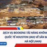 Dịch Vụ Booking Tải Hàng Không Từ Sân Bay Quốc Tế Houston (IAH) Về Sân Bay Nội Bài, Hà Nội (HAN) 