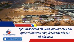 Dịch Vụ Booking Tải Hàng Không Từ Sân Bay Quốc Tế Houston (IAH) Về Sân Bay Nội Bài, Hà Nội (HAN) 