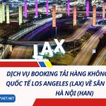 Dịch Vụ Booking Tải Hàng Không Từ Sân Bay Quốc Tế Los Angeles (LAX) Về Sân Bay Nội Bài, Hà Nội (HAN)