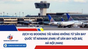 Dịch Vụ Booking Tải Hàng Không Từ Sân Bay Quốc Tế Newark (EWR) Về Sân Bay Nội Bài, Hà Nội (HAN) 