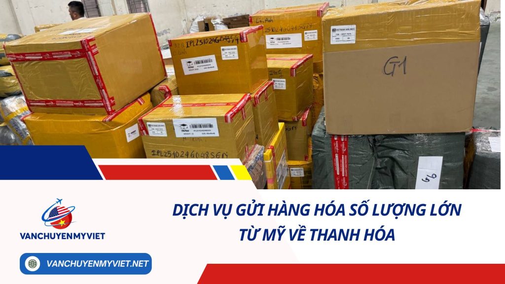 DỊCH VỤ GỬI HÀNG HÓA SỐ LƯỢNG LỚN TỪ MỸ VỀ THANH HÓA SỐ 1