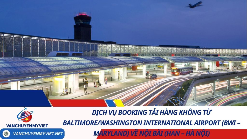 Dịch vụ Booking Tải Hàng Không từ Baltimore/Washington International Airport (BWI – Maryland) về Nội Bài (HAN – Hà Nội)